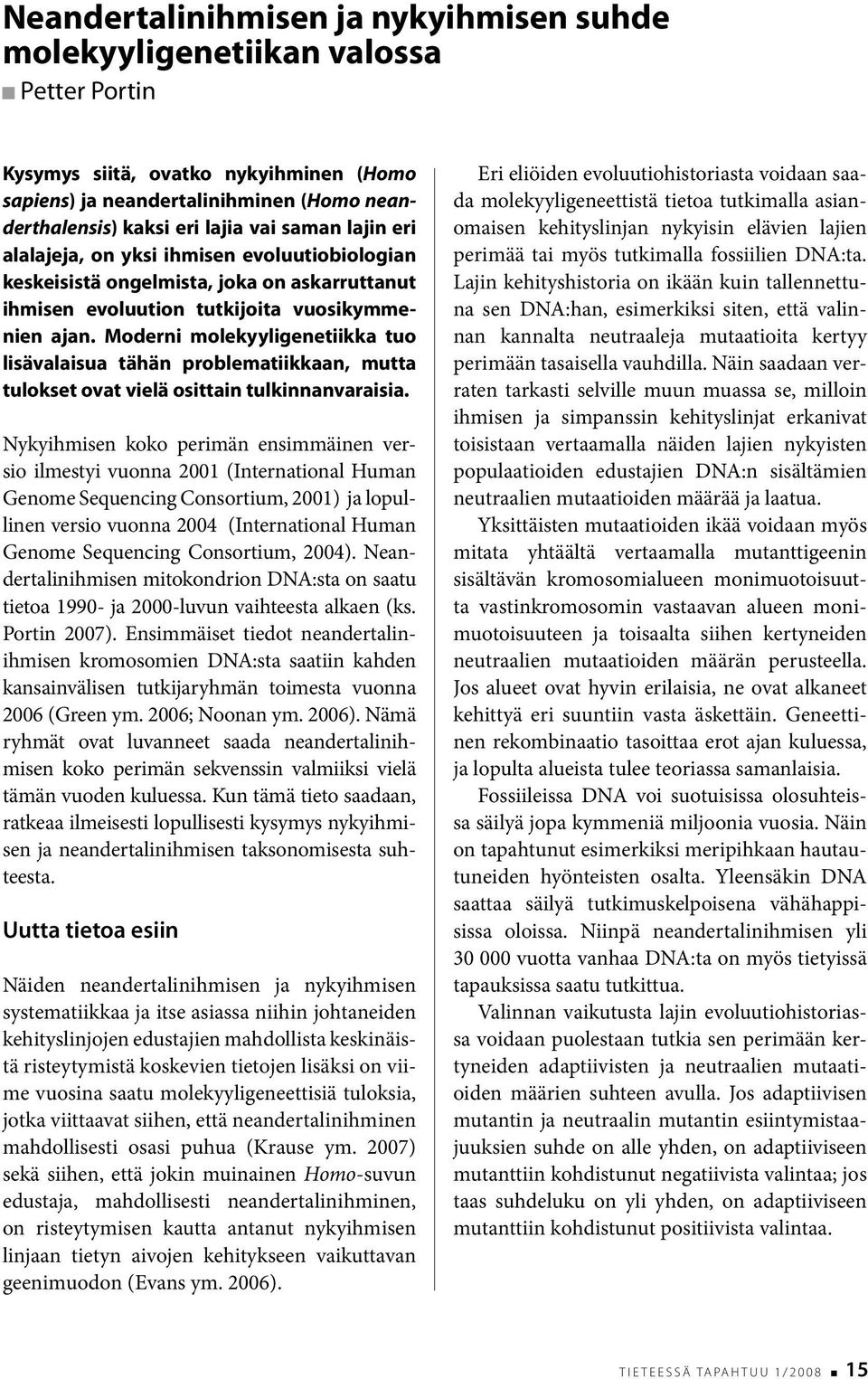 Moderni molekyyligenetiikka tuo lisävalaisua tähän problematiikkaan, mutta tulokset ovat vielä osittain tulkinnanvaraisia.