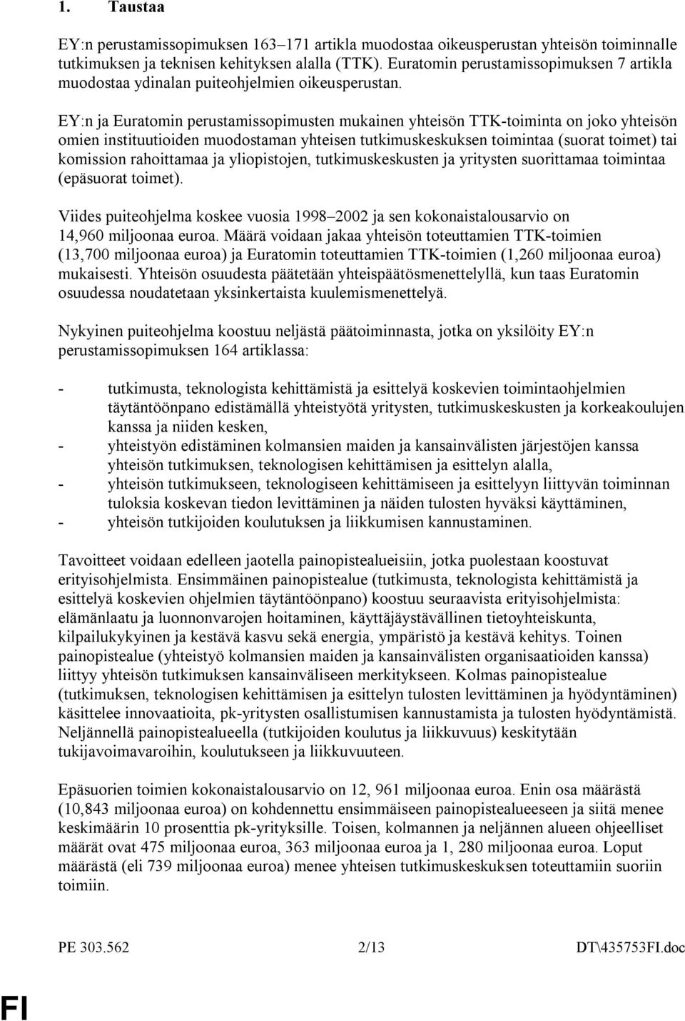 EY:n ja Euratomin perustamissopimusten mukainen yhteisön TTK-toiminta on joko yhteisön omien instituutioiden muodostaman yhteisen tutkimuskeskuksen toimintaa (suorat toimet) tai komission rahoittamaa