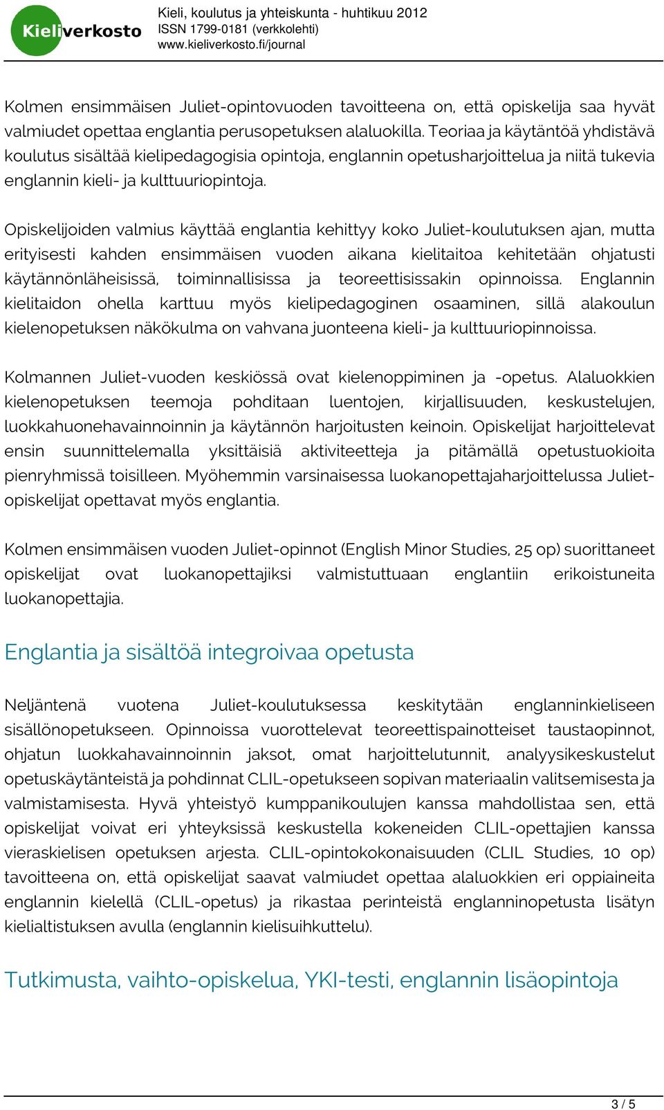 Opiskelijoiden valmius käyttää englantia kehittyy koko Juliet-koulutuksen ajan, mutta erityisesti kahden ensimmäisen vuoden aikana kielitaitoa kehitetään ohjatusti käytännönläheisissä,