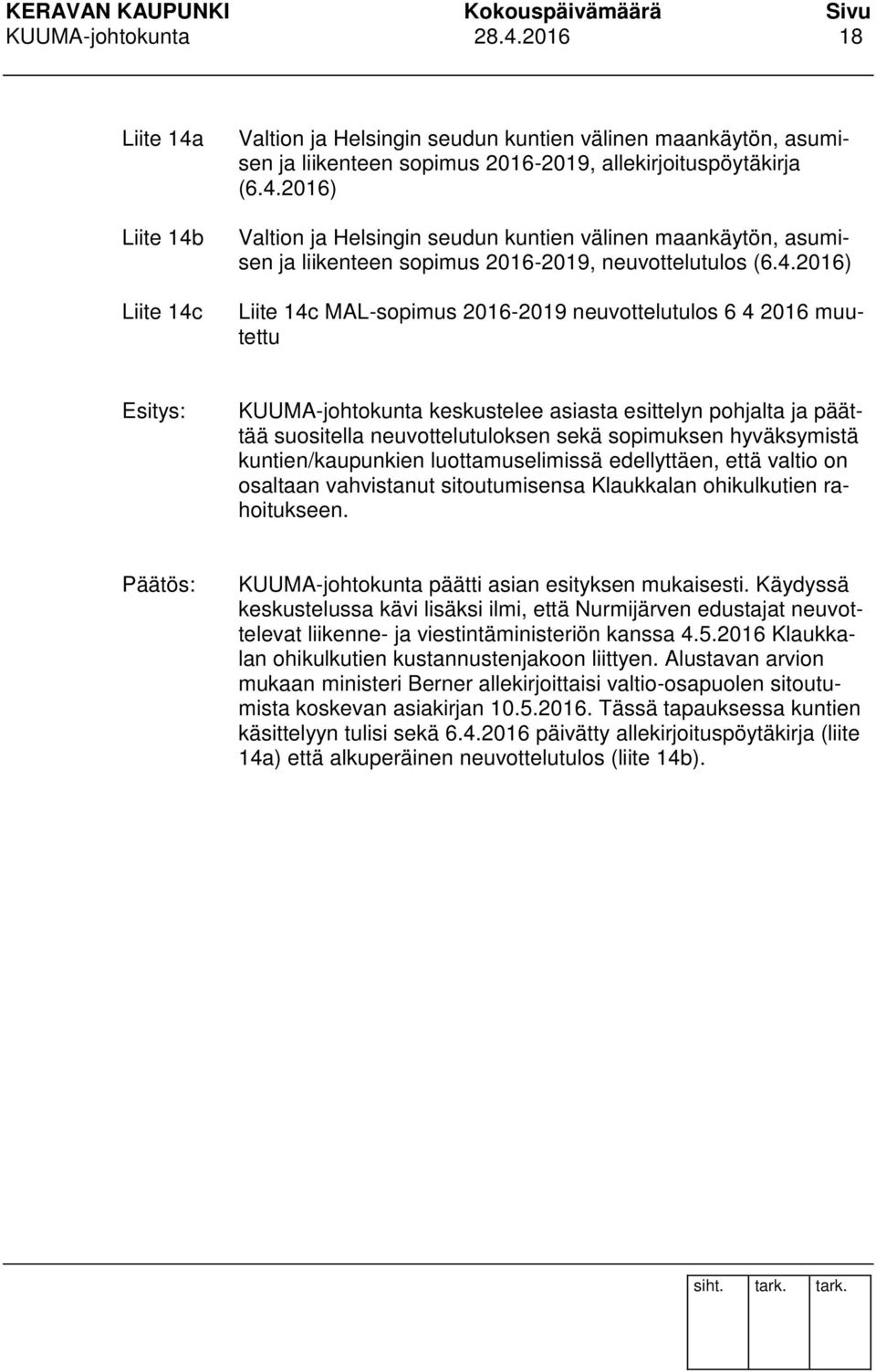 kuntien/kaupunkien luottamuselimissä edellyttäen, että valtio on osaltaan vahvistanut sitoutumisensa Klaukkalan ohikulkutien rahoitukseen. KUUMA-johtokunta päätti asian esityksen mukaisesti.