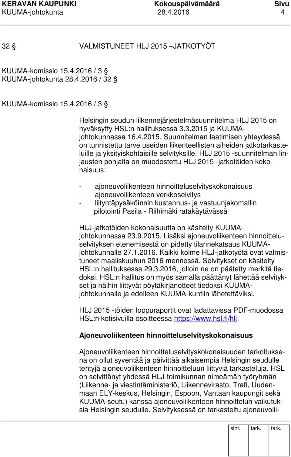 HLJ 2015 -suunnitelman linjausten pohjalta on muodostettu HLJ 2015 -jatkotöiden kokonaisuus: - ajoneuvoliikenteen hinnoitteluselvityskokonaisuus - ajoneuvoliikenteen verkkoselvitys -