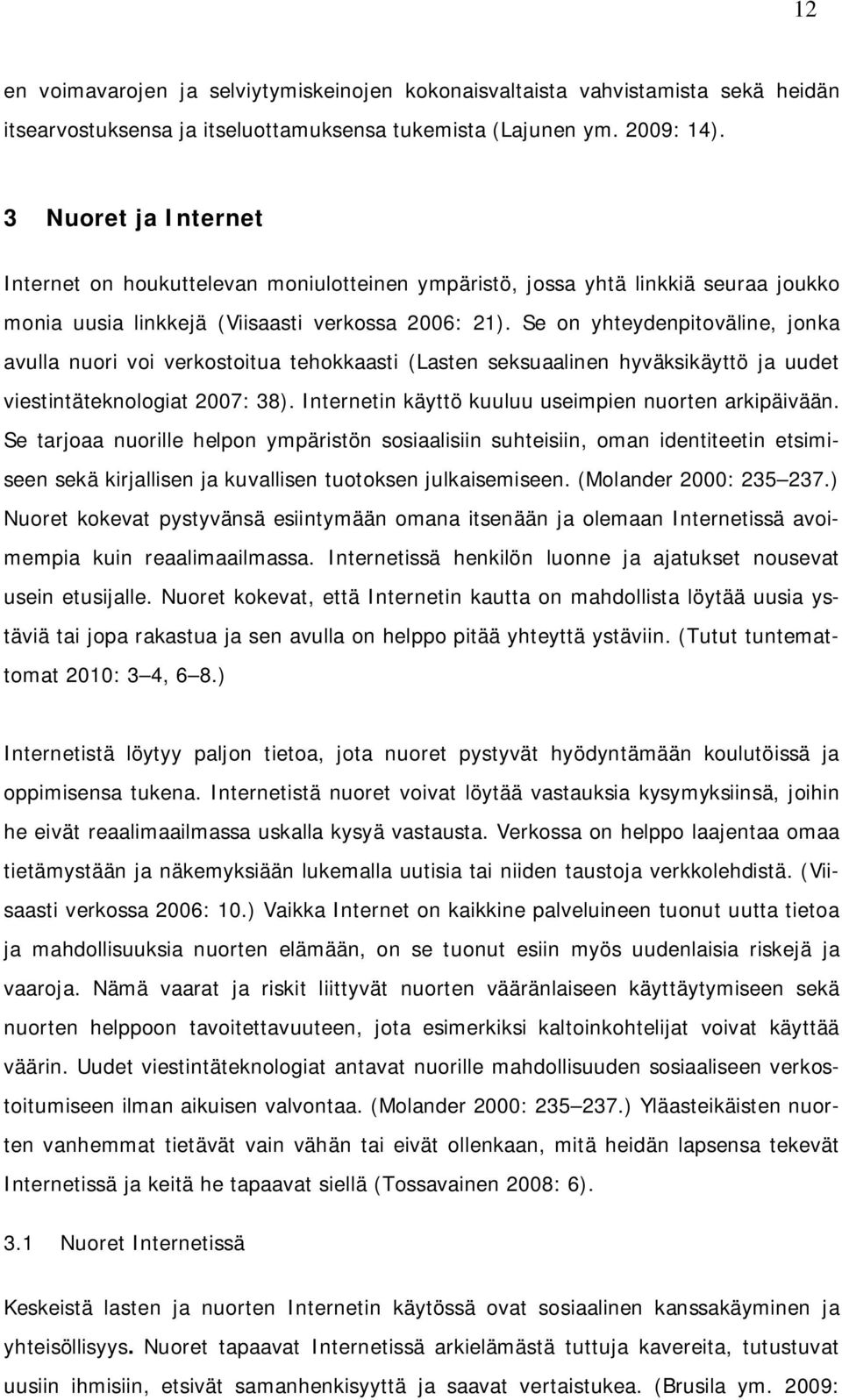 Se on yhteydenpitoväline, jonka avulla nuori voi verkostoitua tehokkaasti (Lasten seksuaalinen hyväksikäyttö ja uudet viestintäteknologiat 2007: 38).