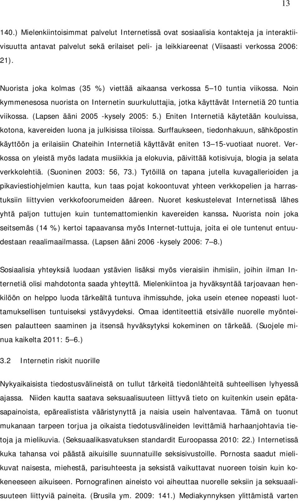 (Lapsen ääni 2005 -kysely 2005: 5.) Eniten Internetiä käytetään kouluissa, kotona, kavereiden luona ja julkisissa tiloissa.