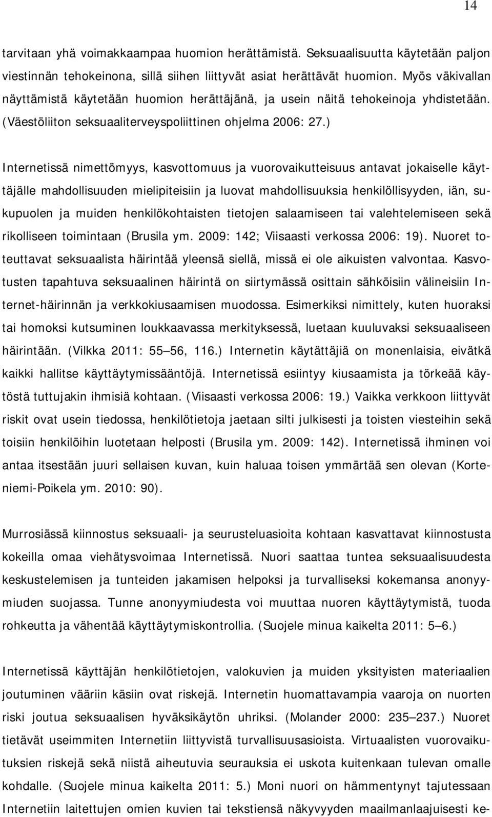 ) Internetissä nimettömyys, kasvottomuus ja vuorovaikutteisuus antavat jokaiselle käyttäjälle mahdollisuuden mielipiteisiin ja luovat mahdollisuuksia henkilöllisyyden, iän, sukupuolen ja muiden