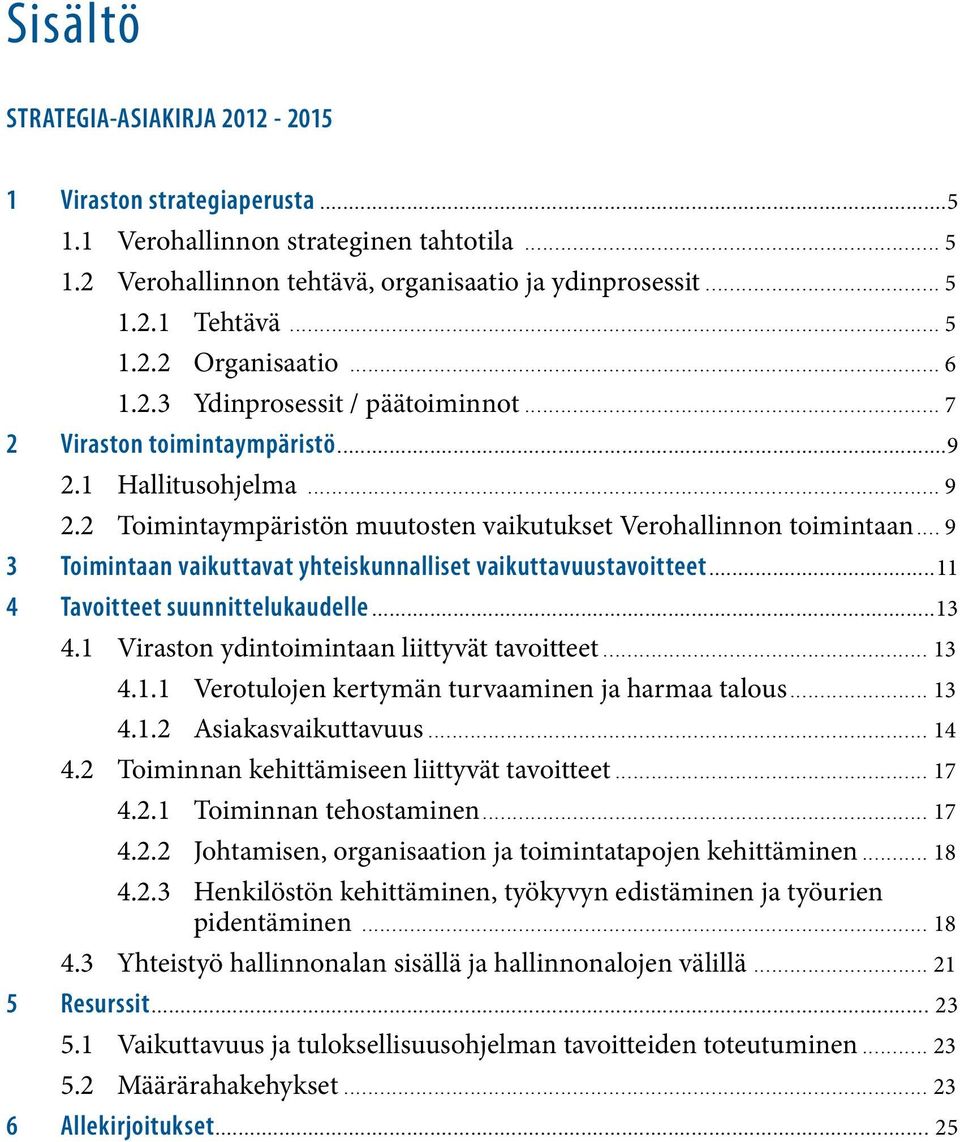 .. 9 3 Toimintaan vaikuttavat yhteiskunnalliset vaikuttavuustavoitteet...11 4 Tavoitteet suunnittelukaudelle...13 4.1 Viraston ydintoimintaan liittyvät tavoitteet... 13 4.1.1 Verotulojen kertymän turvaaminen ja harmaa talous.