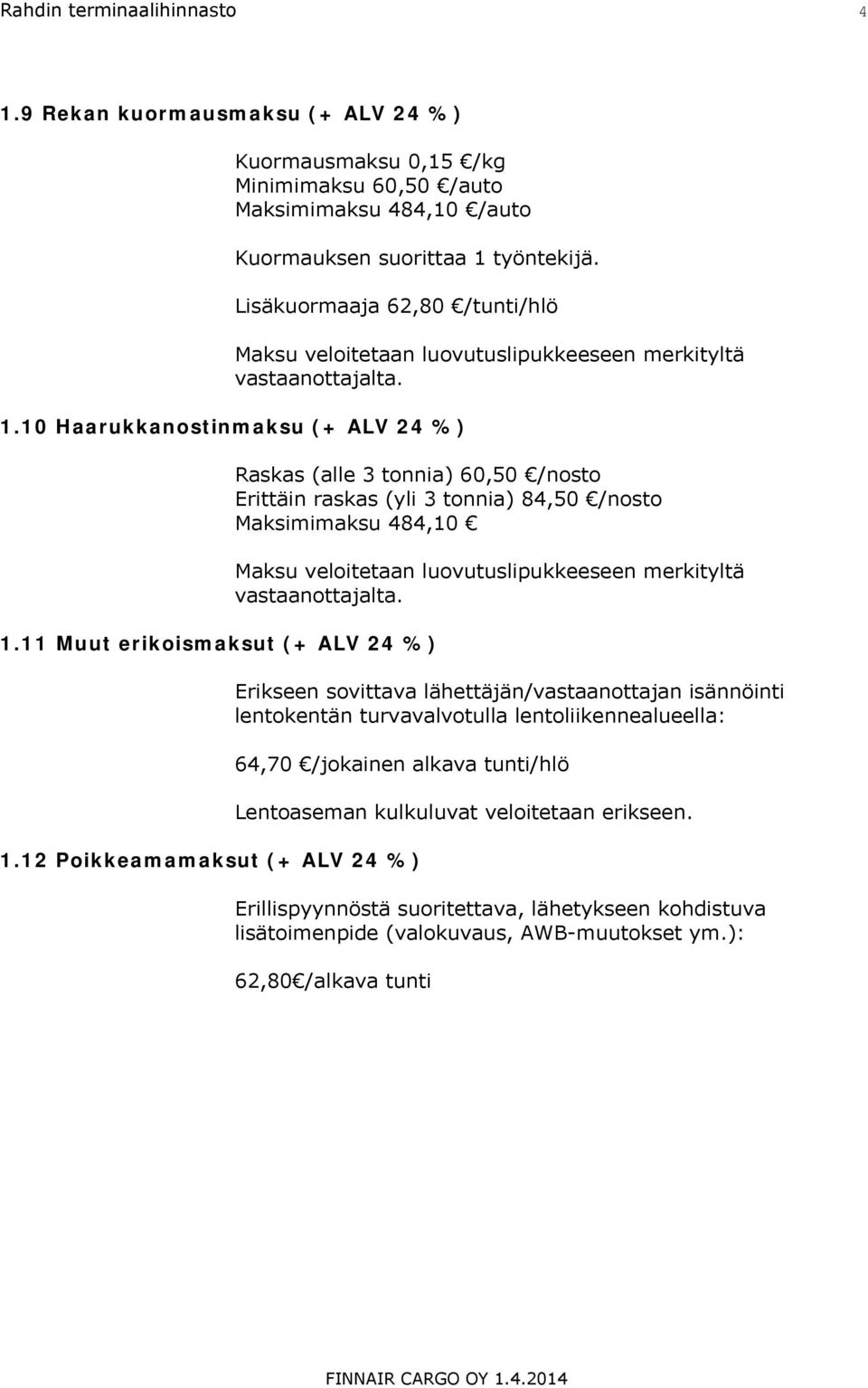 11 Muut erikoismaksut (+ ALV 24 %) Raskas (alle 3 tonnia) 60,50 /nosto Erittäin raskas (yli 3 tonnia) 84,50 /nosto Maksimimaksu 484,10 Maksu veloitetaan luovutuslipukkeeseen merkityltä