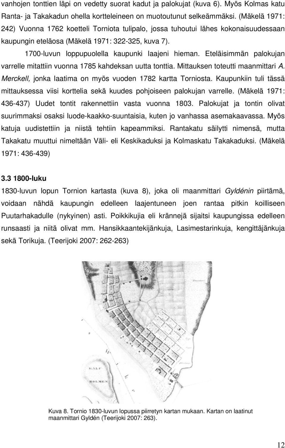 Eteläisimmän palokujan varrelle mitattiin vuonna 1785 kahdeksan uutta tonttia. Mittauksen toteutti maanmittari A. Merckell, jonka laatima on myös vuoden 1782 kartta Torniosta.