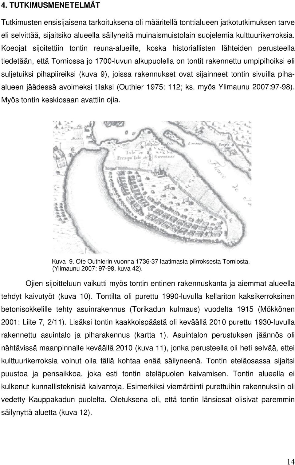 Koeojat sijoitettiin tontin reuna-alueille, koska historiallisten lähteiden perusteella tiedetään, että Torniossa jo 1700-luvun alkupuolella on tontit rakennettu umpipihoiksi eli suljetuiksi