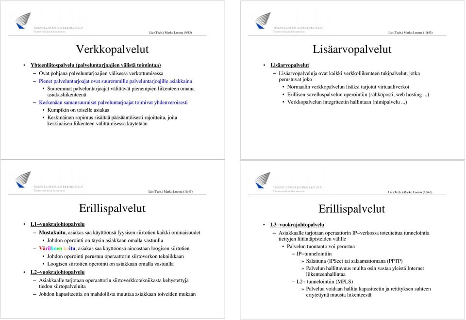 pienempien liikenteen omana asiakasliikenteenä Keskenään samansuuruiset palveluntarjoajat toimivat yhdenveroisesti Kumpikin on toiselle asiakas Keskinäinen sopimus sisältää pääsääntöisesti