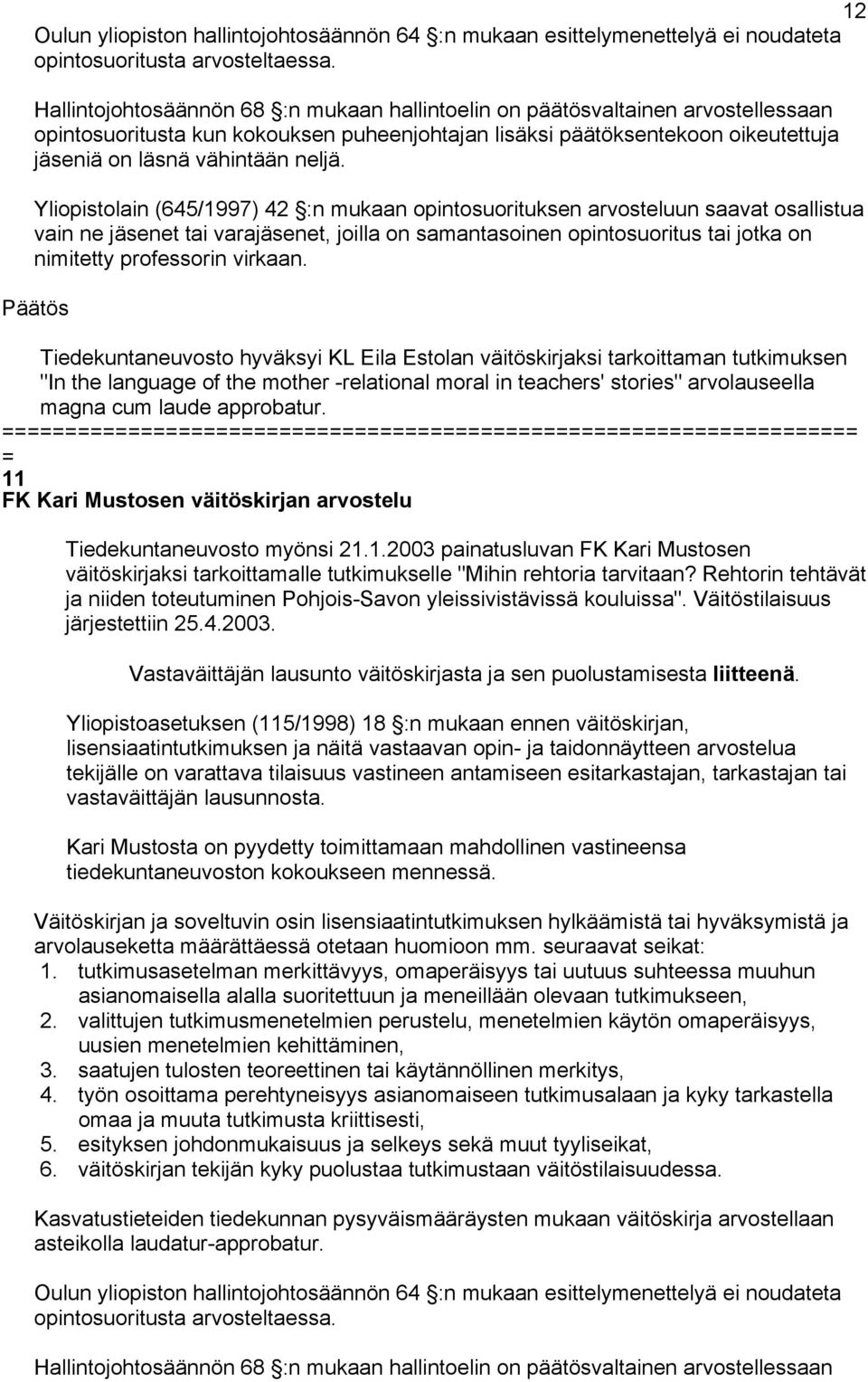 Yliopistolain (645/1997) 42 :n mukaan opintosuorituksen arvosteluun saavat osallistua vain ne jäsenet tai varajäsenet, joilla on samantasoinen opintosuoritus tai jotka on nimitetty professorin