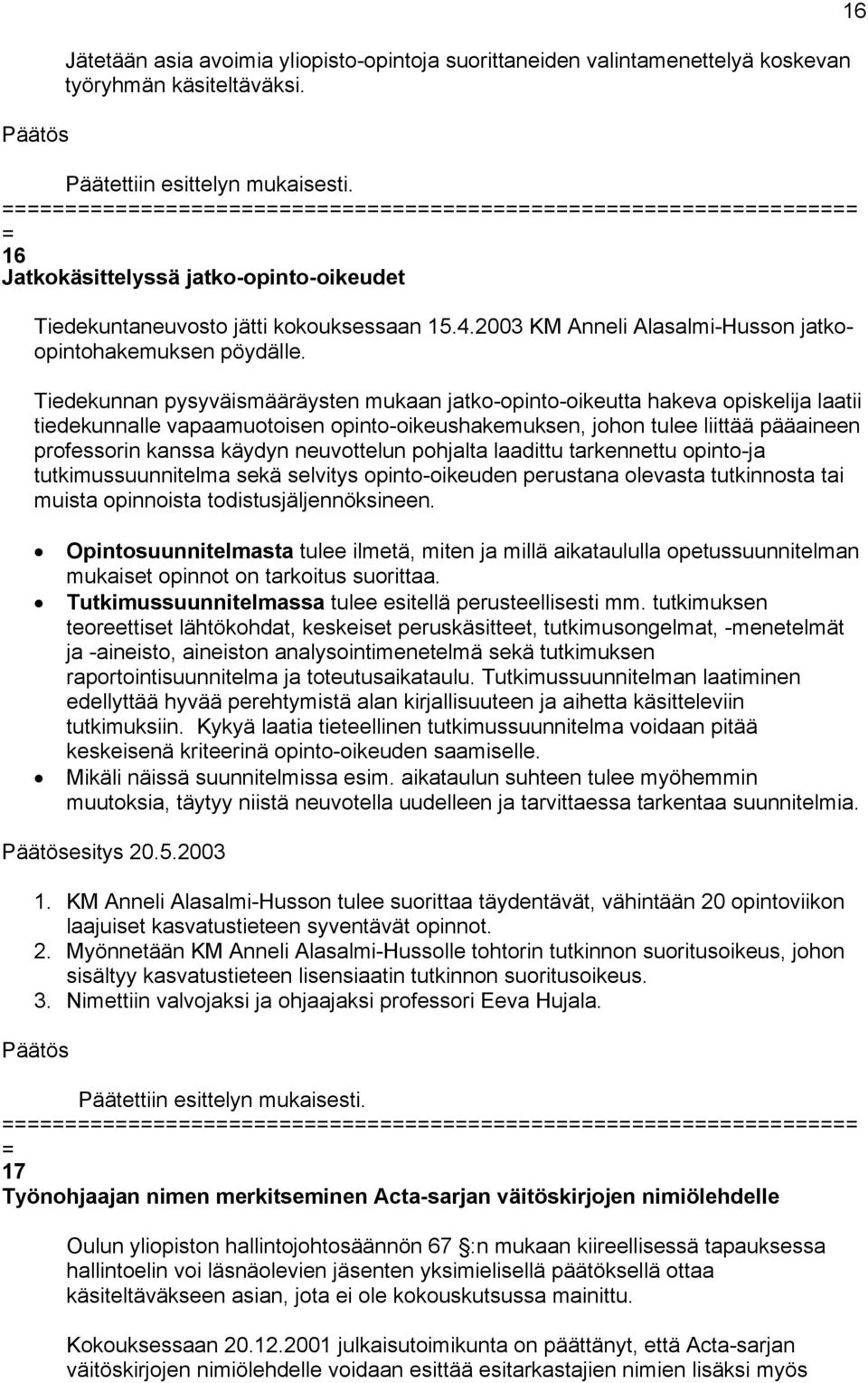 Tiedekunnan pysyväismääräysten mukaan jatko-opinto-oikeutta hakeva opiskelija laatii tiedekunnalle vapaamuotoisen opinto-oikeushakemuksen, johon tulee liittää pääaineen professorin kanssa käydyn