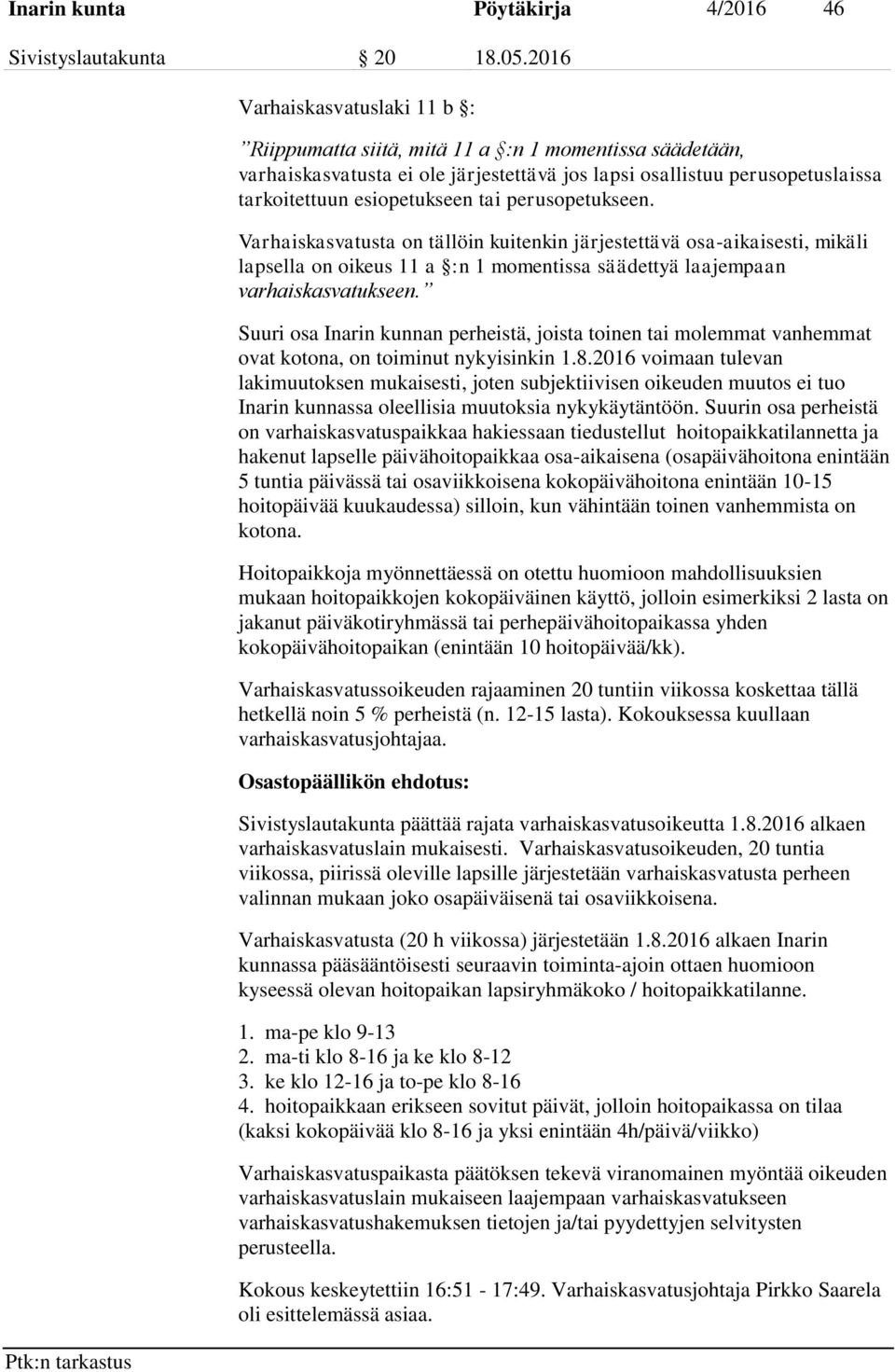 perusopetukseen. Varhaiskasvatusta on tällöin kuitenkin järjestettävä osa-aikaisesti, mikäli lapsella on oikeus 11 a :n 1 momentissa säädettyä laajempaan varhaiskasvatukseen.