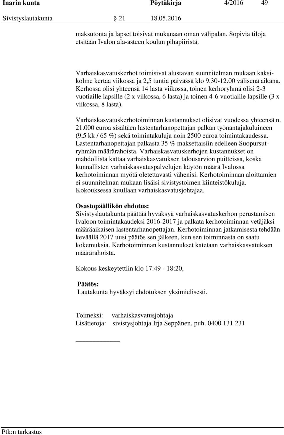 Kerhossa olisi yhteensä 14 lasta viikossa, toinen kerhoryhmä olisi 2-3 vuotiaille lapsille (2 x viikossa, 6 lasta) ja toinen 4-6 vuotiaille lapsille (3 x viikossa, 8 lasta).