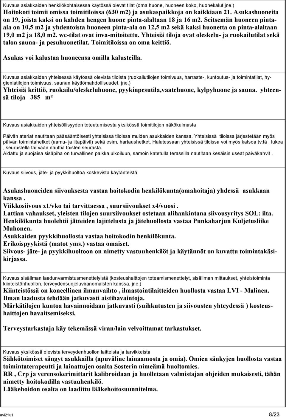 Seitsemän huoneen pintaala on 10,5 m2 ja yhdentoista huoneen pinta-ala on 12,5 m2 sekä kaksi huonetta on pinta-alaltaan 19,0 m2 ja 18,0 m2. wc-tilat ovat inva-mitoitettu.