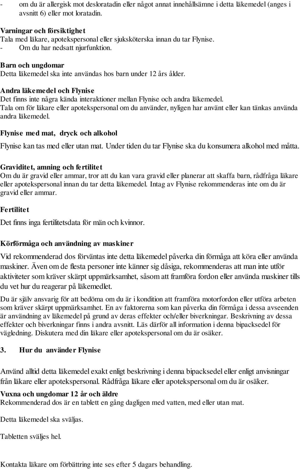 Barn och ungdomar Detta läkemedel ska inte användas hos barn under 12 års ålder. Andra läkemedel och Flynise Det finns inte några kända interaktioner mellan Flynise och andra läkemedel.