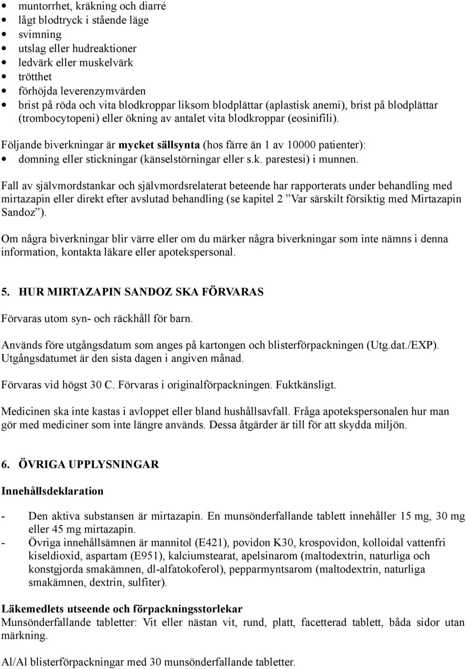 Följande biverkningar är mycket sällsynta (hos färre än 1 av 10000 patienter): domning eller stickningar (känselstörningar eller s.k. parestesi) i munnen.