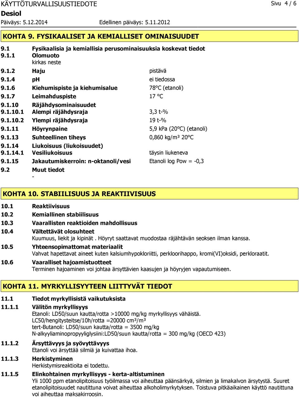 1.13 Suhteellinen tiheys 0,860 kg/m³ 20 C 9.1.14 Liukoisuus (liukoisuudet) 9.1.14.1 Vesiliukoisuus täysin liukeneva 9.1.15 Jakautumiskerroin: noktanoli/vesi Etanoli log Pow = 0,3 9.