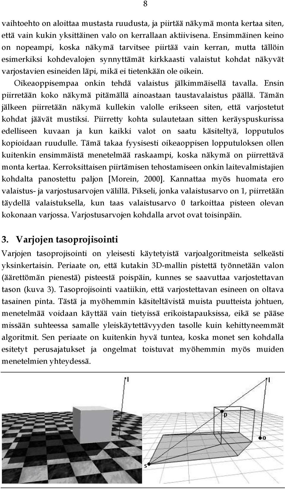 tietenkään ole oikein. Oikeaoppisempaa onkin tehdä valaistus jälkimmäisellä tavalla. Ensin piirretään koko näkymä pitämällä ainoastaan taustavalaistus päällä.