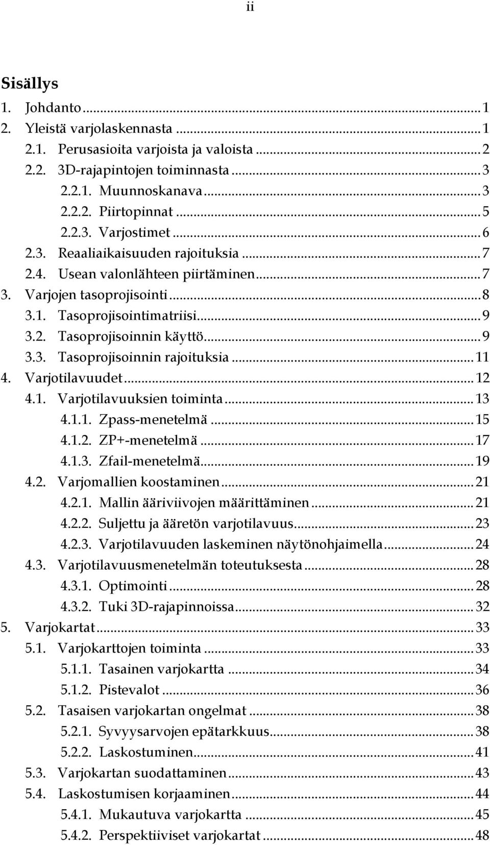 .. 11 4. Varjotilavuudet... 12 4.1. Varjotilavuuksien toiminta... 13 4.1.1. Zpass-menetelmä... 15 4.1.2. ZP+-menetelmä... 17 4.1.3. Zfail-menetelmä... 19 4.2. Varjomallien koostaminen... 21 4.2.1. Mallin ääriviivojen määrittäminen.