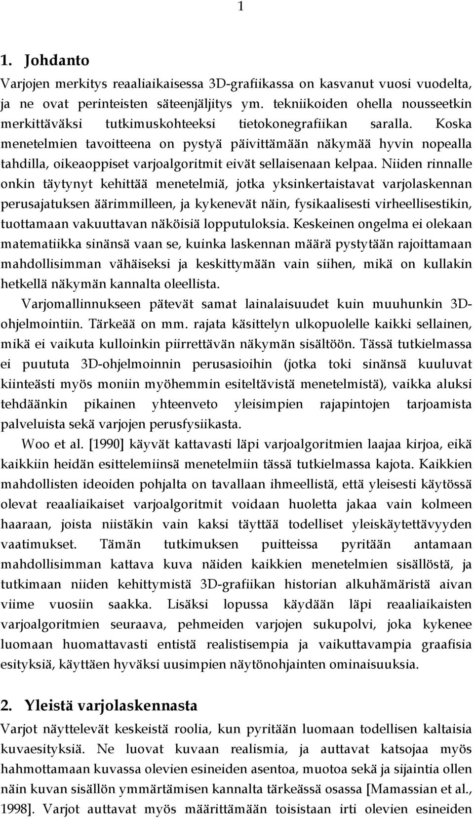 Koska menetelmien tavoitteena on pystyä päivittämään näkymää hyvin nopealla tahdilla, oikeaoppiset varjoalgoritmit eivät sellaisenaan kelpaa.