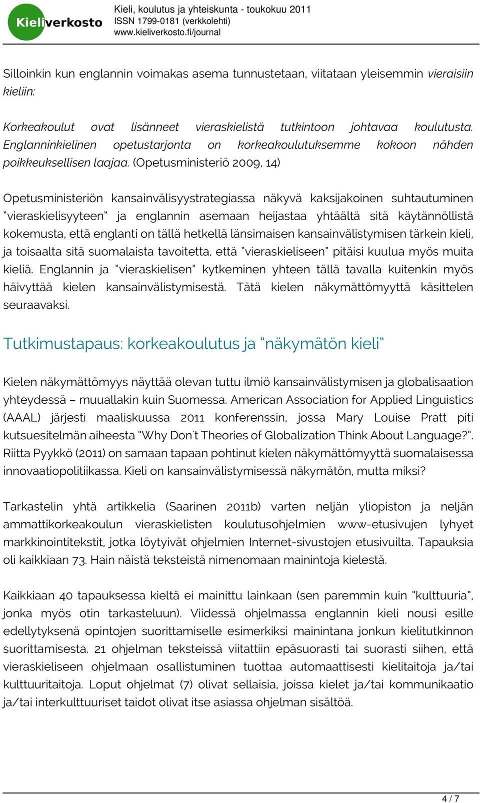 (Opetusministeriö 2009, 14) Opetusministeriön kansainvälisyystrategiassa näkyvä kaksijakoinen suhtautuminen vieraskielisyyteen ja englannin asemaan heijastaa yhtäältä sitä käytännöllistä kokemusta,