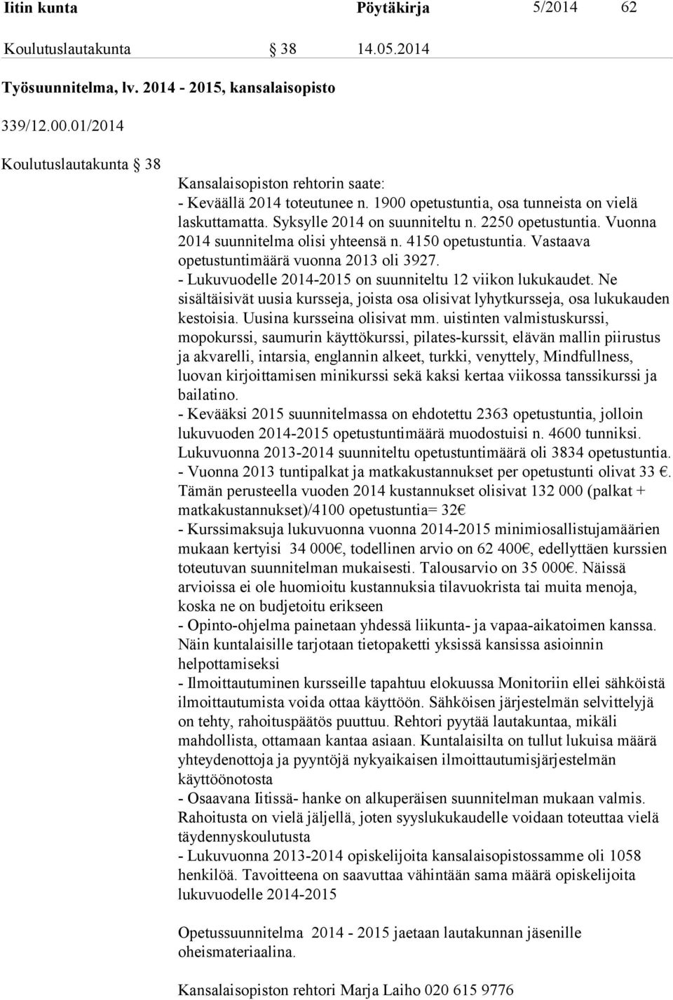 Vuonna 2014 suunnitelma olisi yhteensä n. 4150 opetustuntia. Vastaava opetustuntimäärä vuonna 2013 oli 3927. - Lukuvuodelle 2014-2015 on suunniteltu 12 viikon lukukaudet.