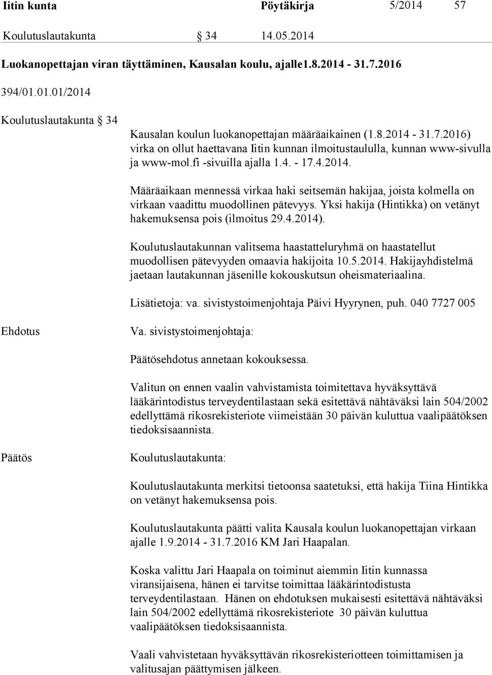 Yksi hakija (Hintikka) on vetänyt hakemuksensa pois (ilmoitus 29.4.2014). Koulutuslautakunnan valitsema haastatteluryhmä on haastatellut muodollisen pätevyyden omaavia hakijoita 10.5.2014. Hakijayhdistelmä jaetaan lautakunnan jäsenille kokouskutsun oheismateriaalina.