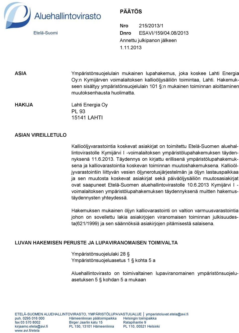 Hakemukseen sisältyy ympäristönsuojelulain 101 :n mukainen toiminnan aloittaminen muutoksenhausta huolimatta.