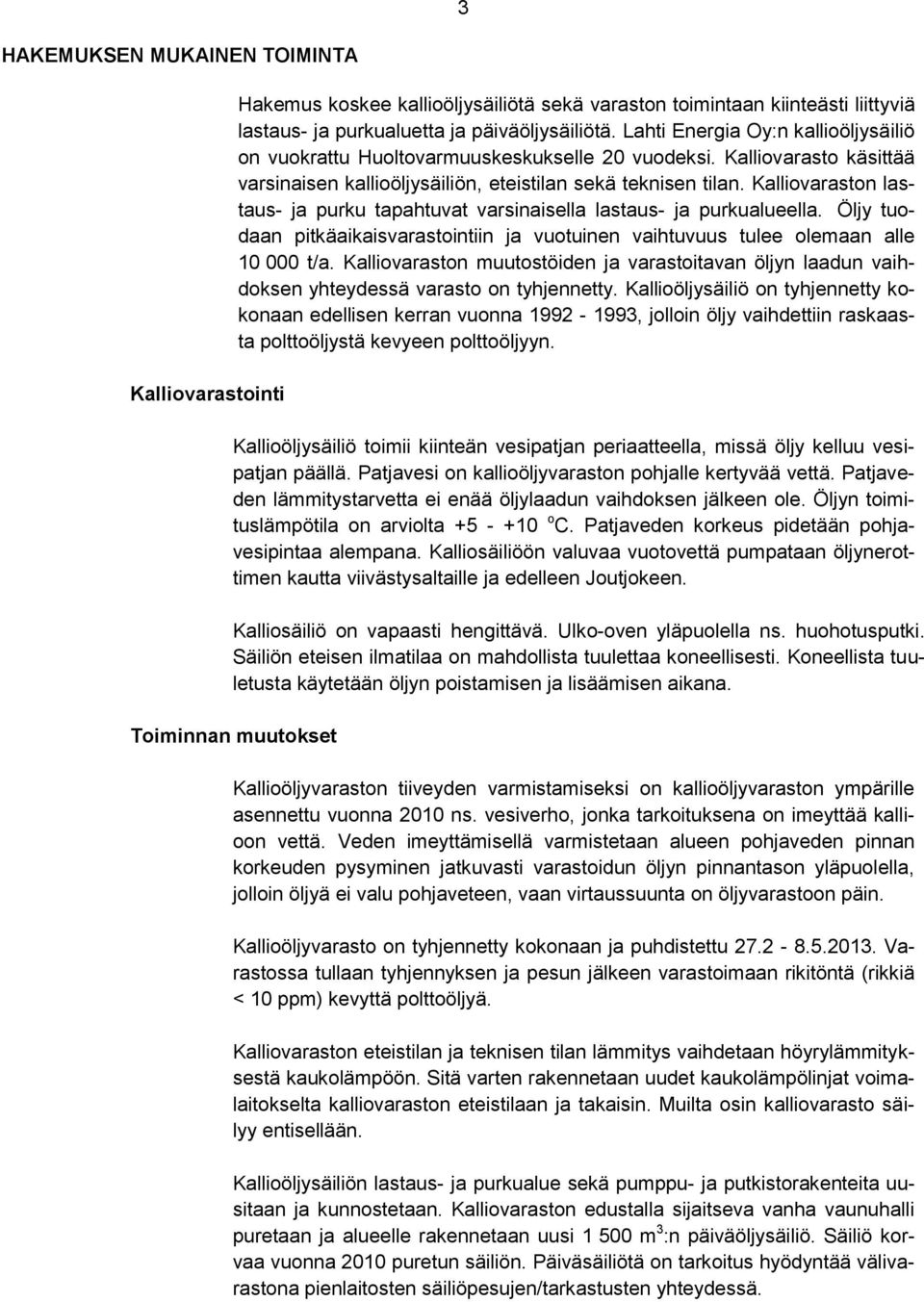 Kalliovaraston lastaus- ja purku tapahtuvat varsinaisella lastaus- ja purkualueella. Öljy tuodaan pitkäaikaisvarastointiin ja vuotuinen vaihtuvuus tulee olemaan alle 10 000 t/a.