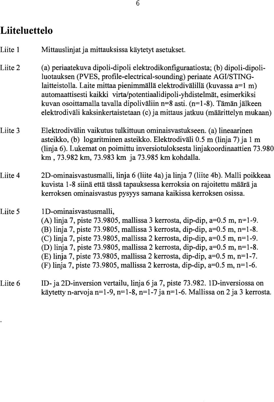 Laite mittaa pienimmällä elektrodivälillä (kuvassa a=l m) automaattisesti kaikki virta,potentiaalidipoli-yhdistelmät, esimerkiksi kuvan osoittamalla tavalla dipoliväliin n=8 asti. (n=1-8).