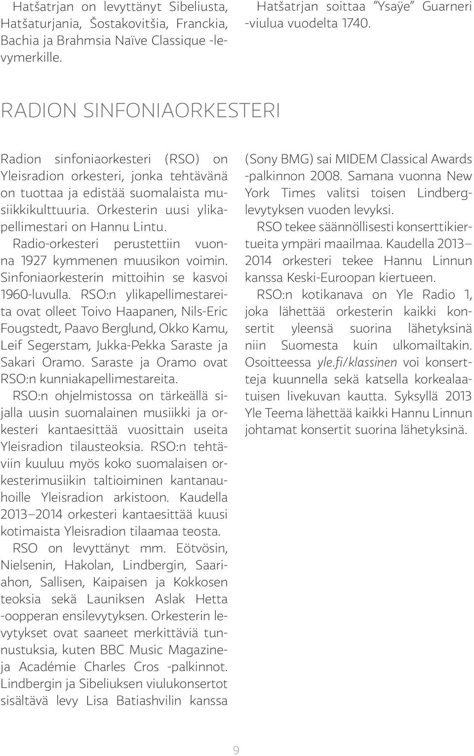 Orkesterin uusi ylikapellimestari on Hannu Lintu. Radio-orkesteri perustettiin vuonna 1927 kymmenen muusikon voimin. Sinfoniaorkesterin mittoihin se kasvoi 1960-luvulla.