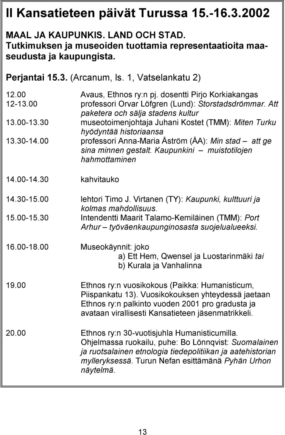 30 museotoimenjohtaja Juhani Kostet (TMM): Miten Turku hyödyntää historiaansa 13.30-14.00 professori Anna-Maria Åström (ÅA): Min stad att ge sina minnen gestalt.