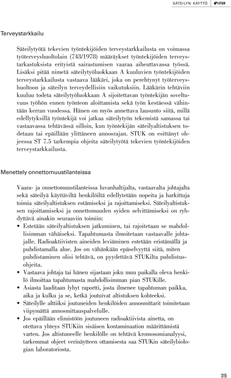 Lisäksi pitää nimetä säteilytyöluokkaan A kuuluvien työntekijöiden terveystarkkailusta vastaava lääkäri, joka on perehtynyt työterveyshuoltoon ja säteilyn terveydellisiin vaikutuksiin.