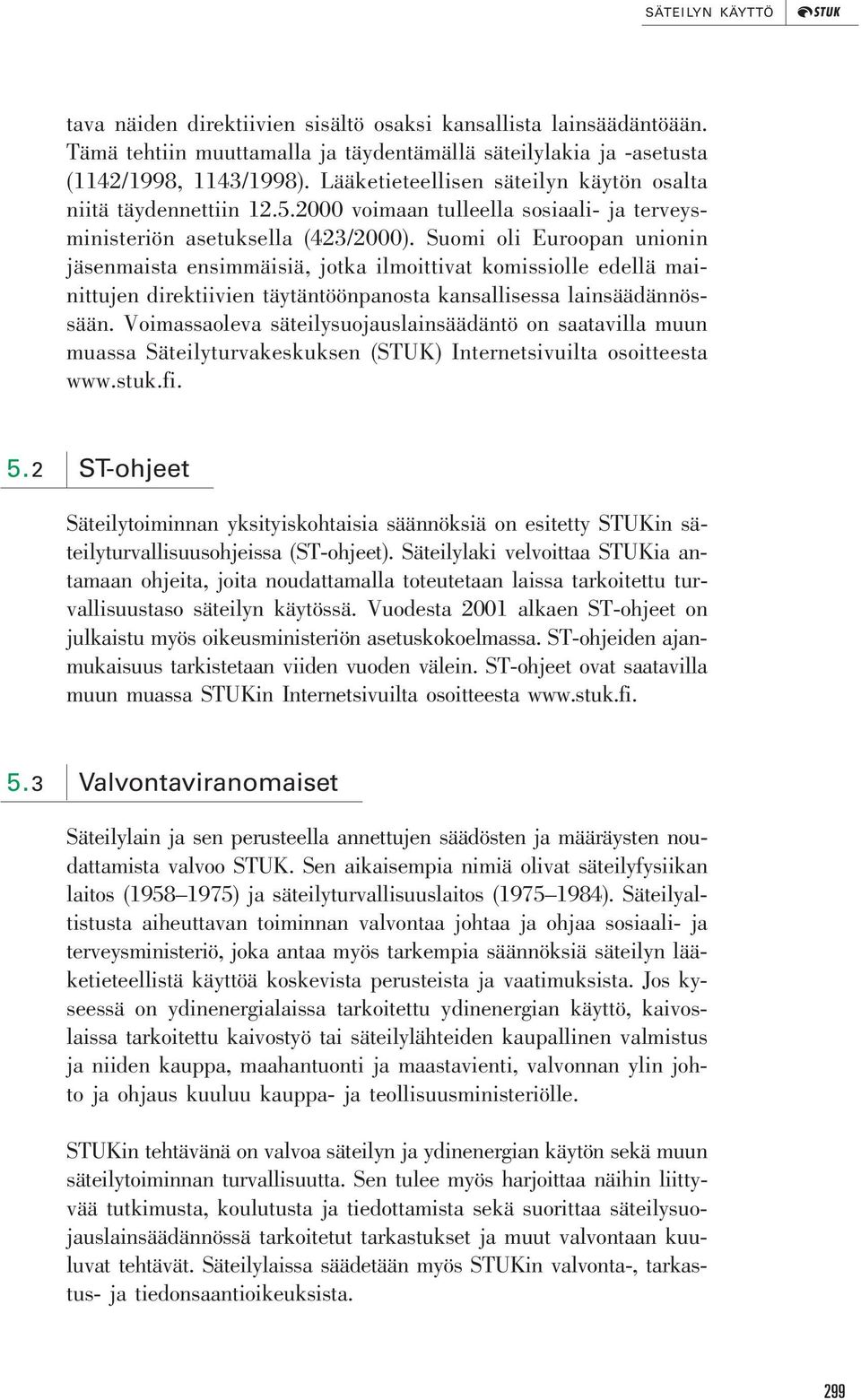 Suomi oli Euroopan unionin jäsenmaista ensimmäisiä, jotka ilmoittivat komissiolle edellä mainittujen direktiivien täytäntöönpanosta kansallisessa lainsäädännössään.