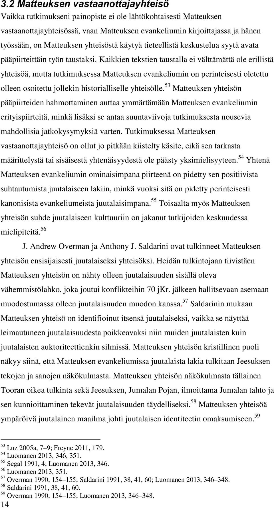 Kaikkien tekstien taustalla ei välttämättä ole erillistä yhteisöä, mutta tutkimuksessa Matteuksen evankeliumin on perinteisesti oletettu olleen osoitettu jollekin historialliselle yhteisölle.