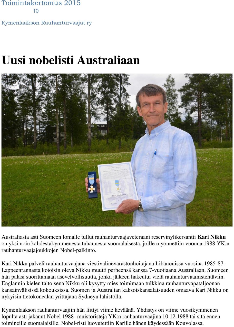 Lappeenrannasta kotoisin oleva Nikku muutti perheensä kanssa 7-vuotiaana Australiaan. Suomeen hän palasi suorittamaan asevelvollisuutta, jonka jälkeen hakeutui vielä rauhanturvaamistehtäviin.