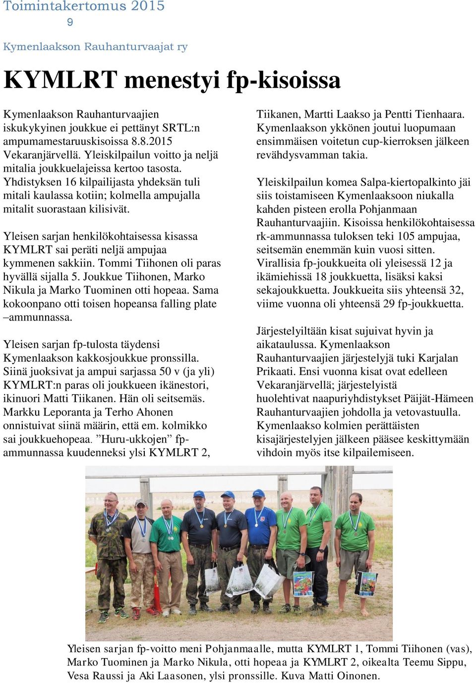 Yleisen sarjan henkilökohtaisessa kisassa KYMLRT sai peräti neljä ampujaa kymmenen sakkiin. Tommi Tiihonen oli paras hyvällä sijalla 5. Joukkue Tiihonen, Marko Nikula ja Marko Tuominen otti hopeaa.