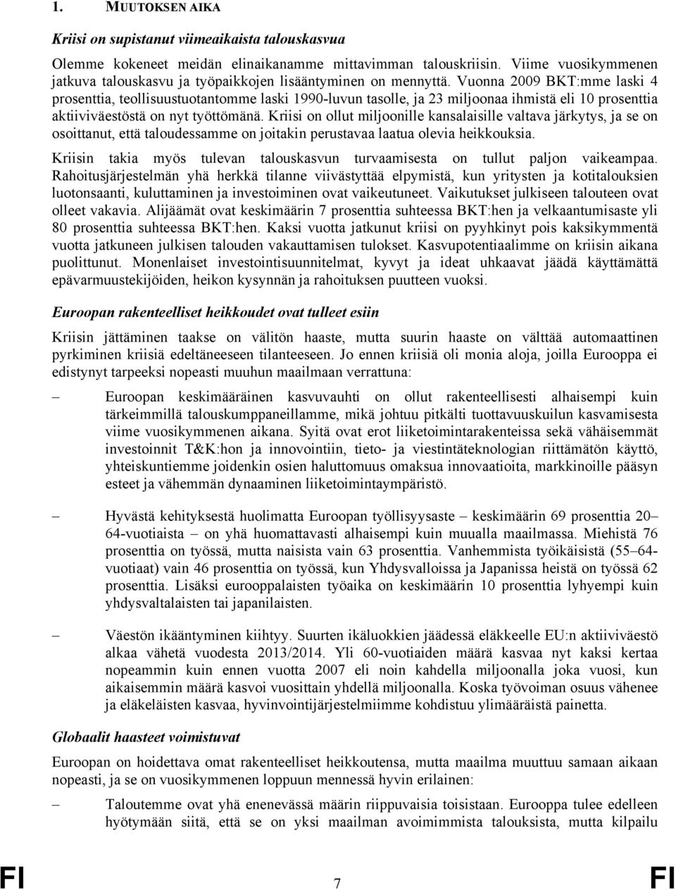 Vuonna 2009 BKT:mme laski 4 prosenttia, teollisuustuotantomme laski 1990-luvun tasolle, ja 23 miljoonaa ihmistä eli 10 prosenttia aktiiviväestöstä on nyt työttömänä.