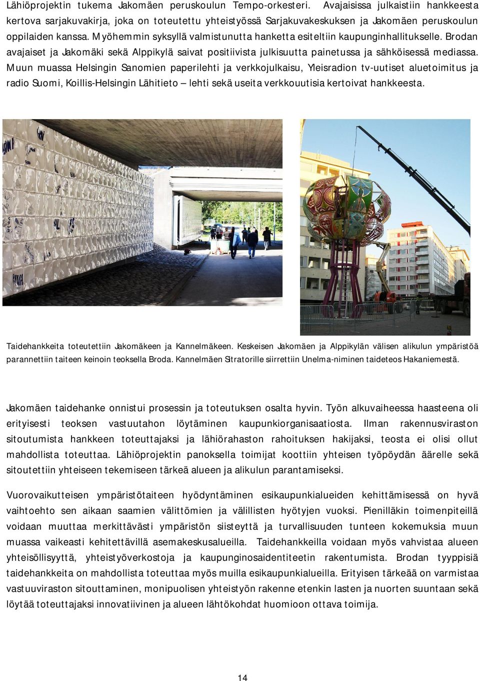 Myöhemmin syksyllä valmistunutta hanketta esiteltiin kaupunginhallitukselle. Brodan avajaiset ja Jakomäki sekä Alppikylä saivat positiivista julkisuutta painetussa ja sähköisessä mediassa.