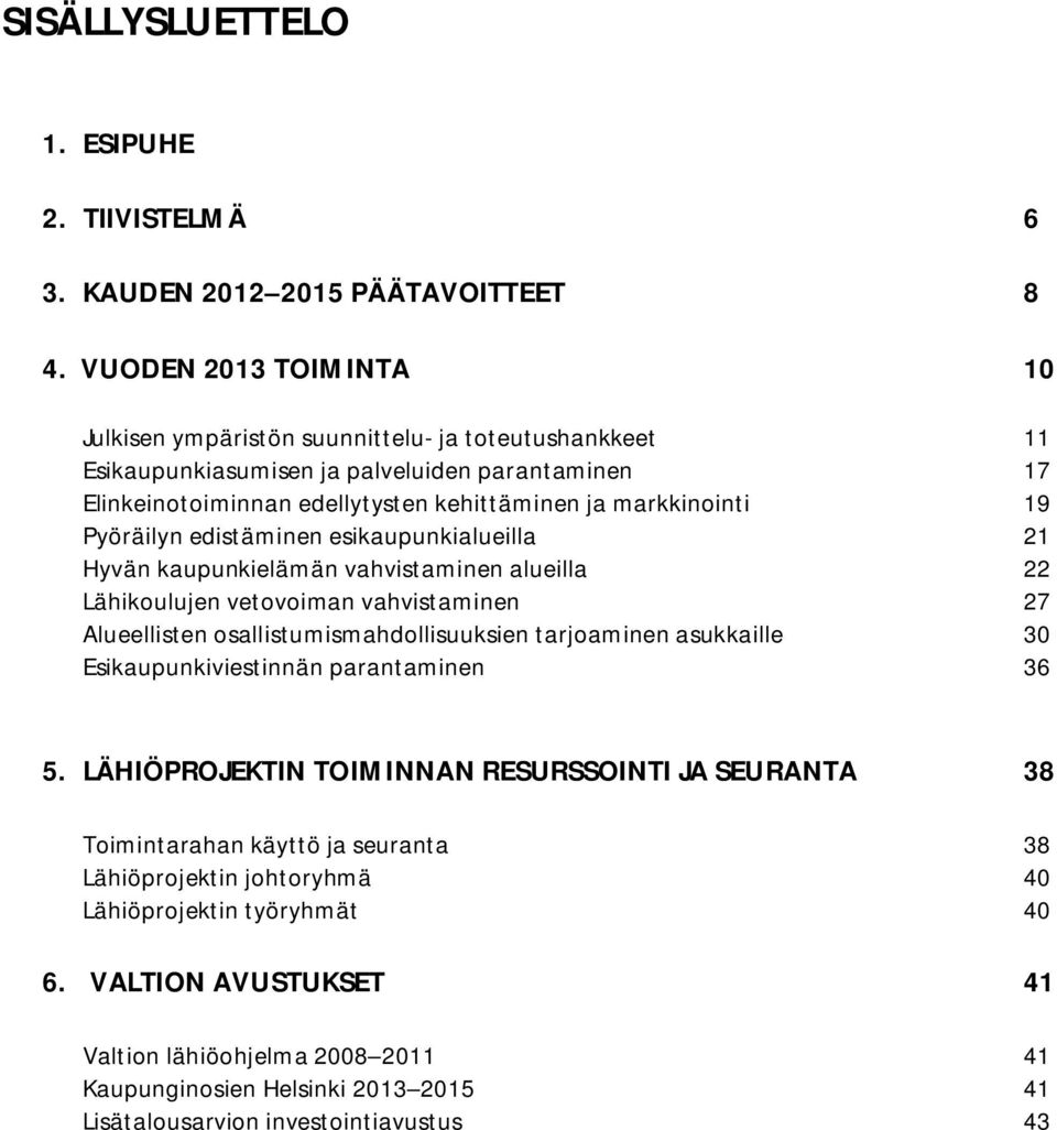 Pyöräilyn edistäminen esikaupunkialueilla 21 Hyvän kaupunkielämän vahvistaminen alueilla 22 Lähikoulujen vetovoiman vahvistaminen 27 Alueellisten osallistumismahdollisuuksien tarjoaminen asukkaille