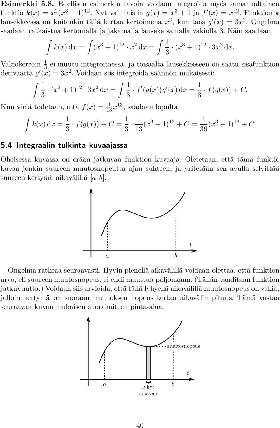 Vkiokerroin 3 ei muuu inegroiess, j oisl lusekkeeseen on su sisäfunkion deriv g (x) = 3x 2. Voidn siis inegroid säännön mukisesi: 3 (x3 + ) 2 3x 2 dx = 3 f ( g(x) ) g (x) dx = 3 f( g(x) ) + C.