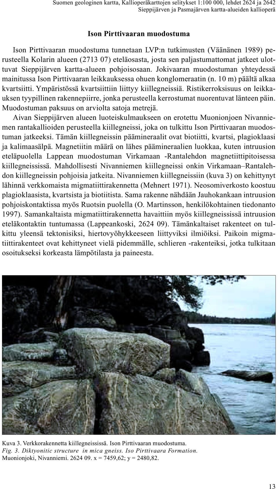 Jokivaaran muodostuman yhteydessä mainitussa Ison Pirttivaaran leikkauksessa ohuen konglomeraatin (n. 10 m) päältä alkaa kvartsiitti. Ympäristössä kvartsiittiin liittyy kiillegneissiä.