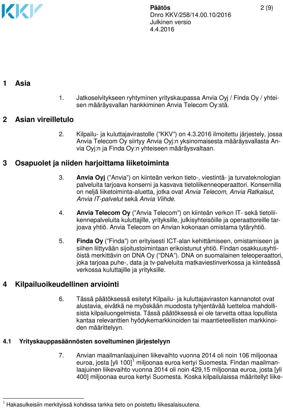 3 Osapuolet ja niiden harjoittama liiketoiminta 3. Anvia Oyj ( Anvia ) on kiinteän verkon tieto-, viestintä- ja turvateknologian palveluita tarjoava konserni ja kasvava tietoliikenneoperaattori.