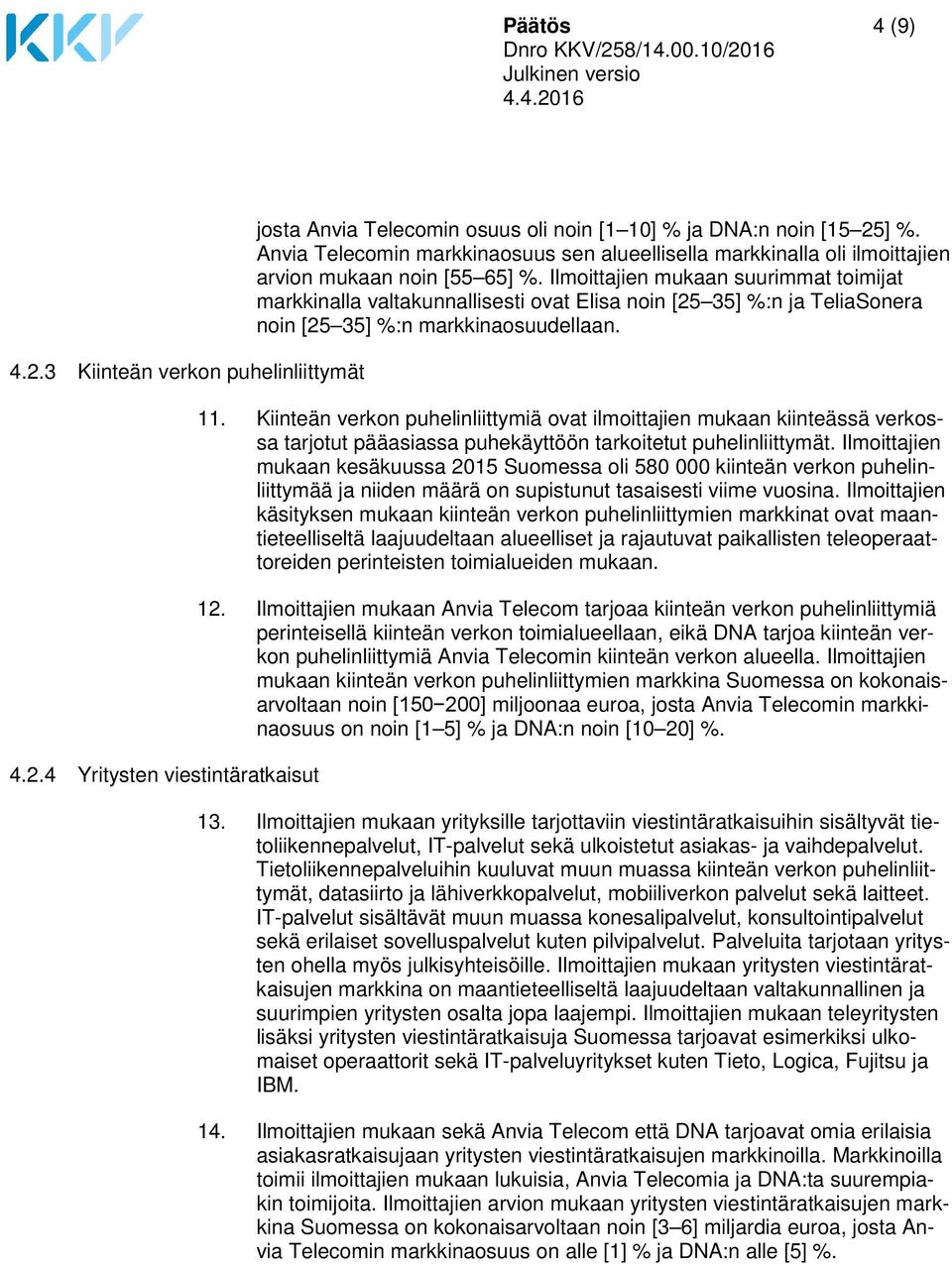 Ilmoittajien mukaan suurimmat toimijat markkinalla valtakunnallisesti ovat Elisa noin [25 35] %:n ja TeliaSonera noin [25 35] %:n markkinaosuudellaan. 11.