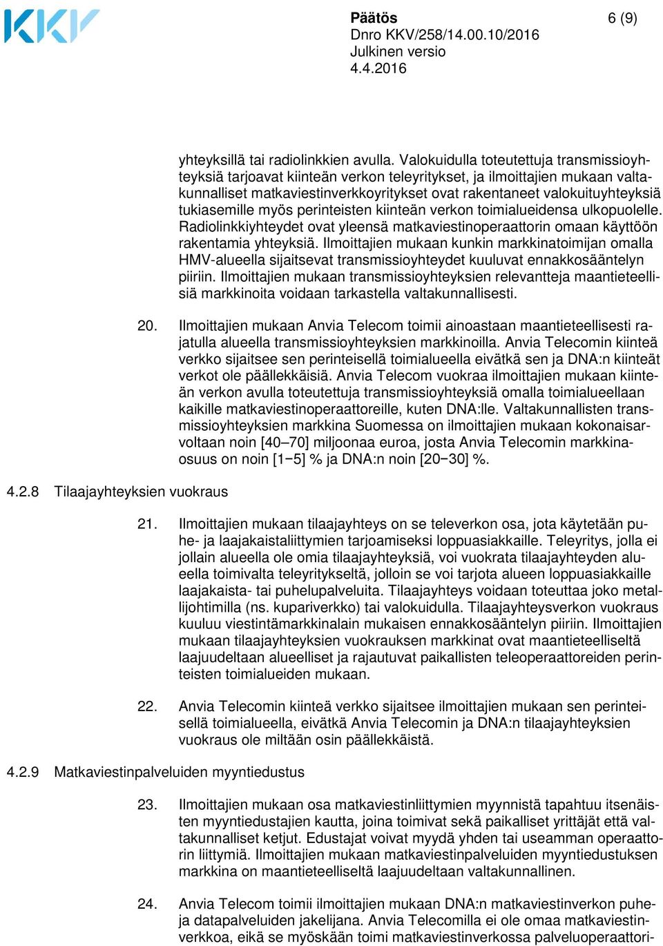 tukiasemille myös perinteisten kiinteän verkon toimialueidensa ulkopuolelle. Radiolinkkiyhteydet ovat yleensä matkaviestinoperaattorin omaan käyttöön rakentamia yhteyksiä.