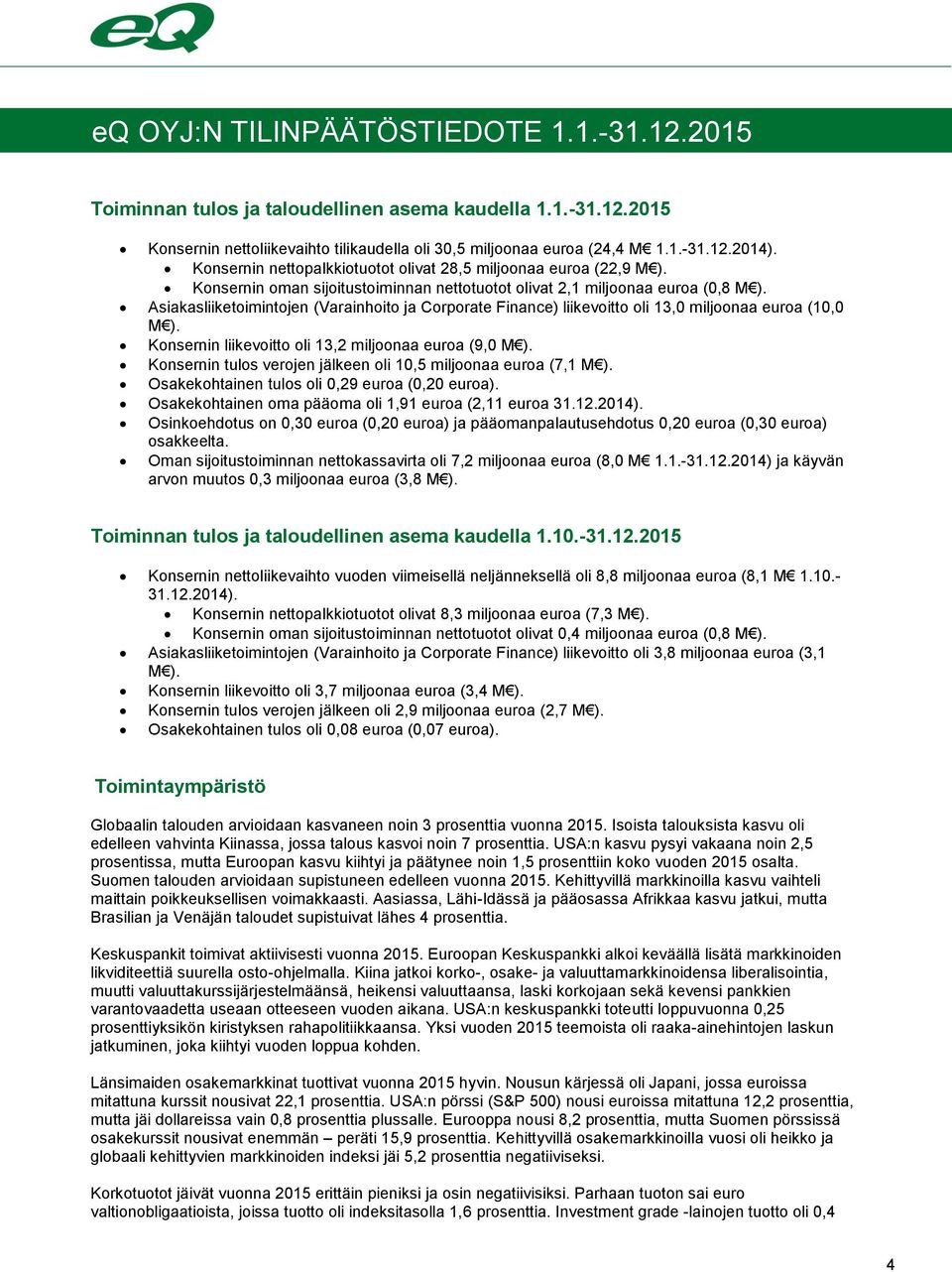 Asiakasliiketoimintojen (Varainhoito ja Corporate Finance) liikevoitto oli 13,0 miljoonaa euroa (10,0 M ). Konsernin liikevoitto oli 13,2 miljoonaa euroa (9,0 M ).