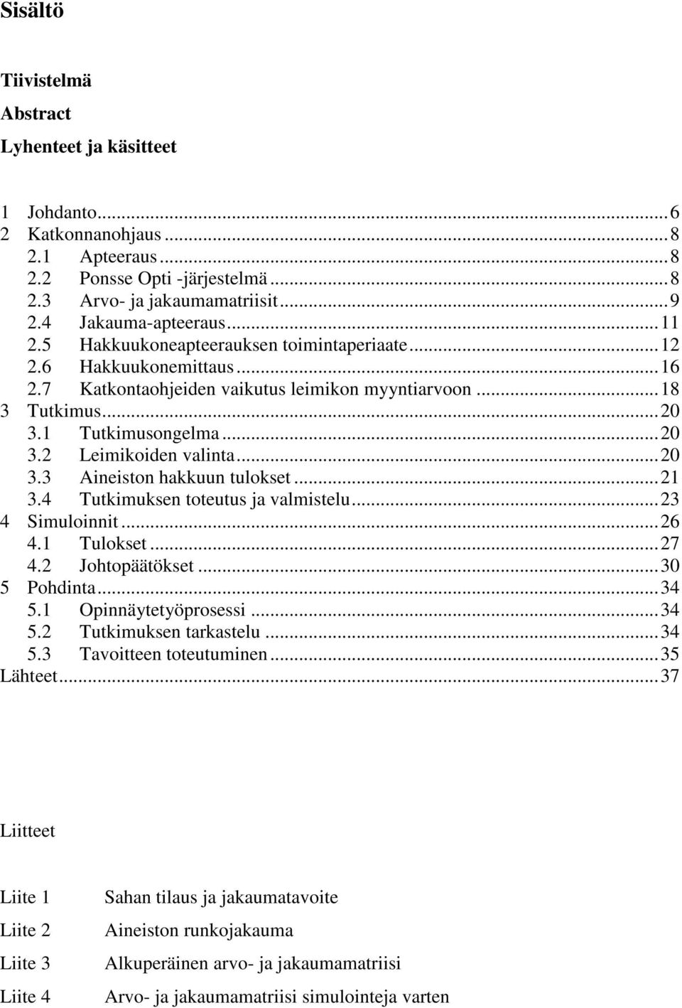 ..20 3.3 Aineiston hakkuun tulokset...21 3.4 Tutkimuksen toteutus ja valmistelu...23 4 Simuloinnit...26 4.1 Tulokset...27 4.2 Johtopäätökset...30 5 Pohdinta...34 5.1 Opinnäytetyöprosessi...34 5.2 Tutkimuksen tarkastelu.