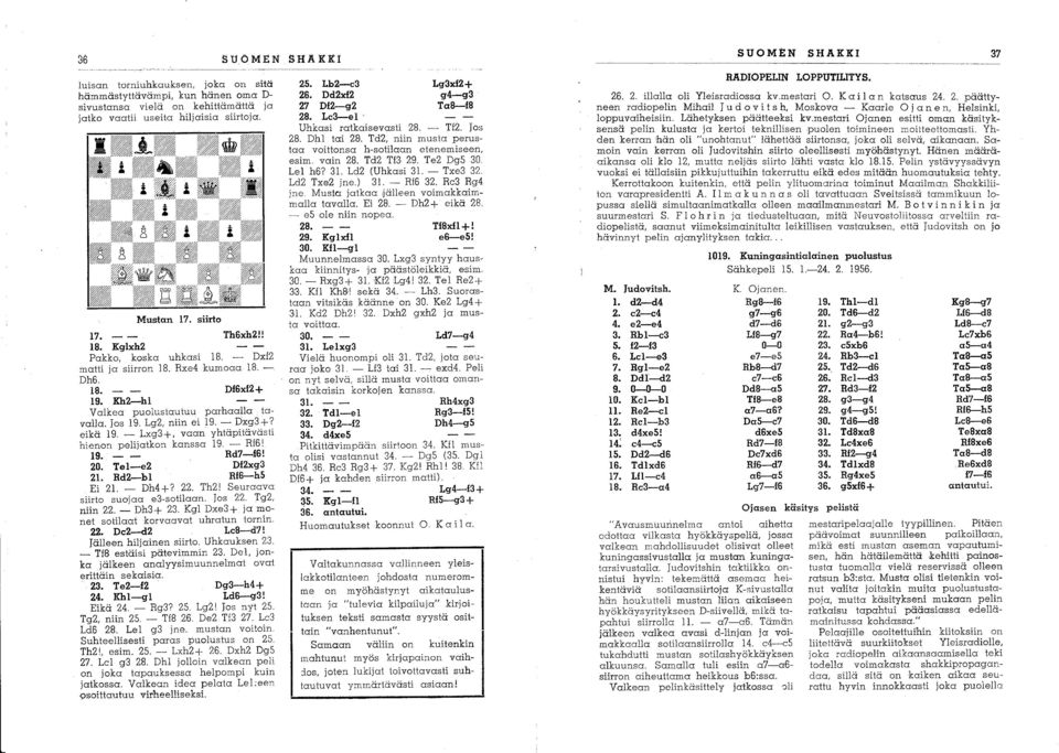 - Lxg3+, vaan yhtäpitävästi hienon pelijatkon kanssa 19. - Rf6! 19. Rd7-f6! 20. Tel-e2 Df2xg3 21. Rd2-bl Rf6-h5 Ei 21. - Dh4 +? 22. Th2! Seuraava siirto suojaa e3-sotilaan. Jos 22. Tg2, niin 22.