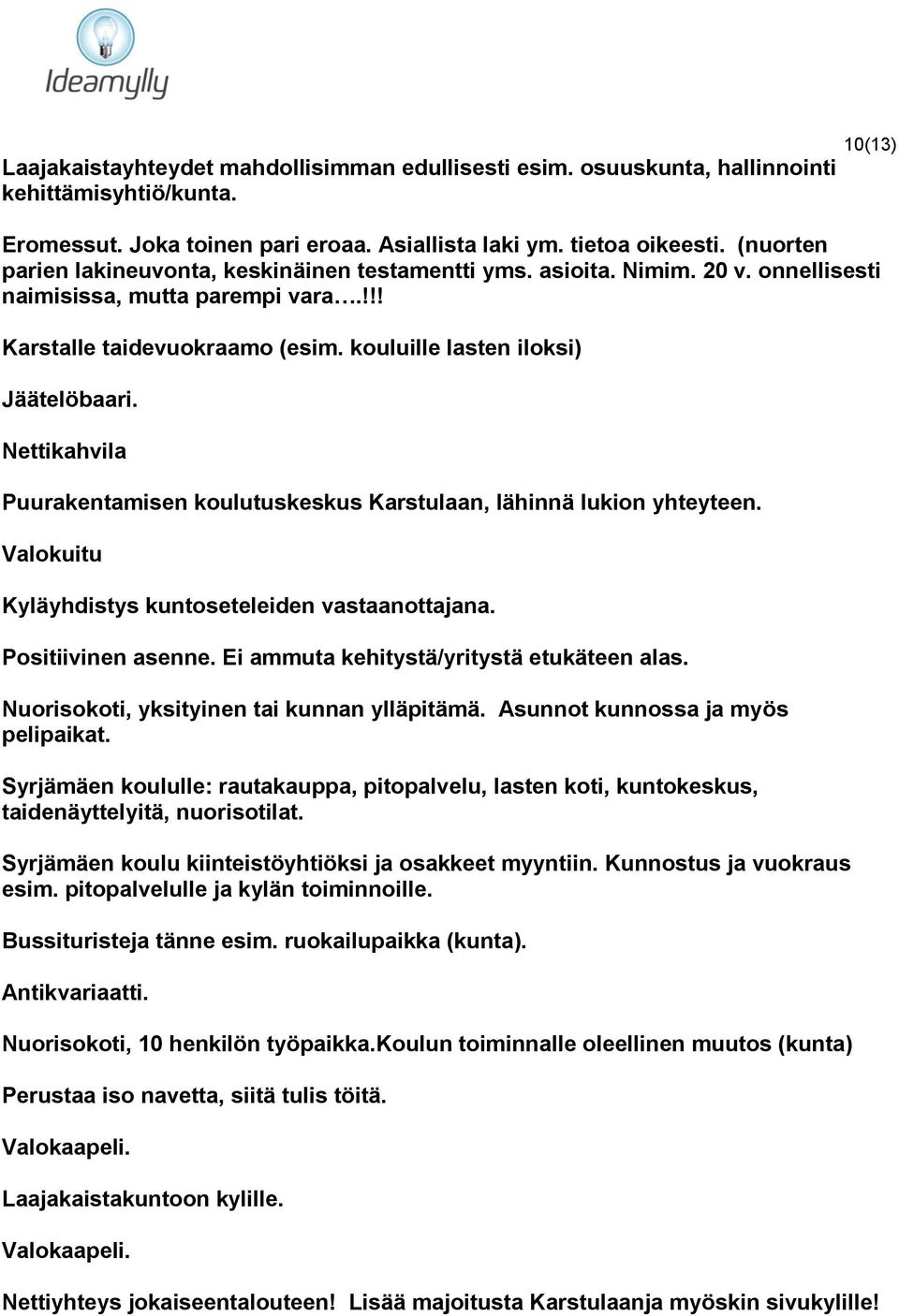 Nettikahvila Puurakentamisen koulutuskeskus Karstulaan, lähinnä lukion yhteyteen. Valokuitu Kyläyhdistys kuntoseteleiden vastaanottajana. Positiivinen asenne.