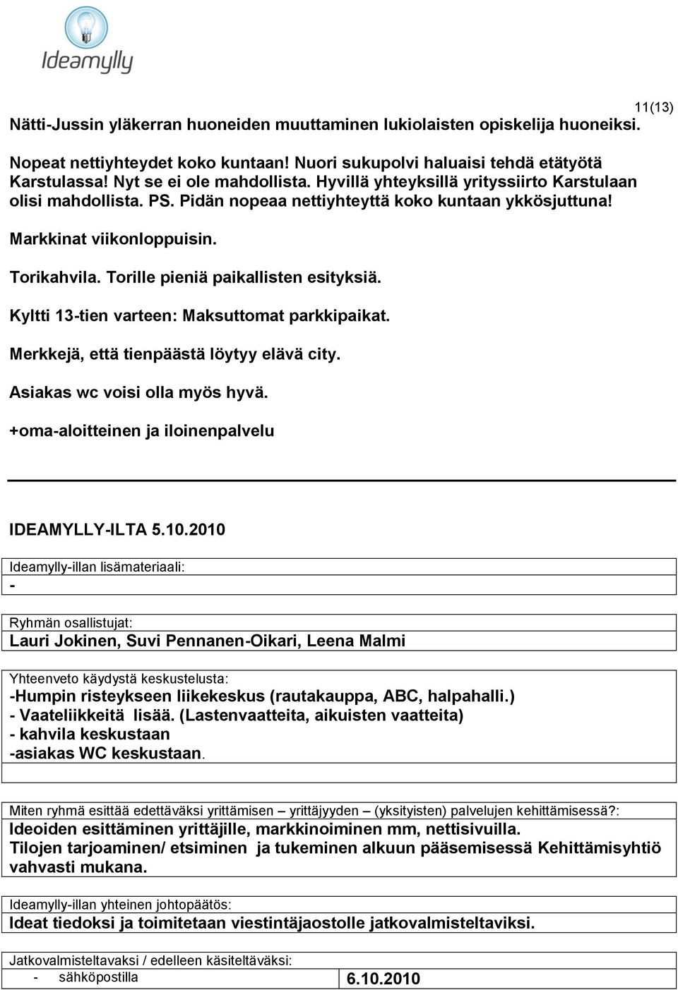 Torille pieniä paikallisten esityksiä. Kyltti 13-tien varteen: Maksuttomat parkkipaikat. Merkkejä, että tienpäästä löytyy elävä city. Asiakas wc voisi olla myös hyvä.